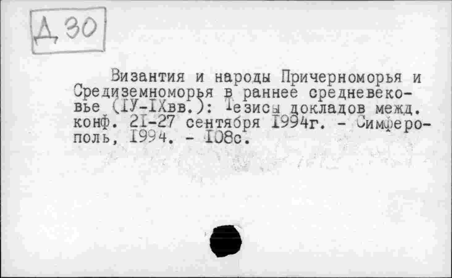 ﻿Византия и народы Причерноморья и Средиземноморья в раннее средневековье ЦУ-ІХвв.): Тезисы докладов межд. конф. 21-27 сентября 1994г. - Симферополь, 1994. - 1С8с.